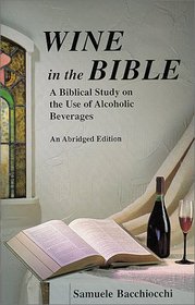 Wine in the Bible: A Biblical Study on the Use of Alcoholic Beverages, An Abridged Edition
