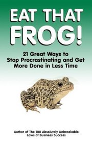 Eat That Frog!  21 Great Ways to Stop Procrastinating and Get More Done in Less Time