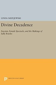Divine Decadence: Fascism, Female Spectacle, and the Makings of Sally Bowles (Princeton Legacy Library, 124)