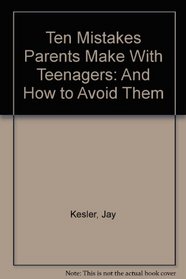 Ten Mistakes Parents Make With Teenagers: And How to Avoid Them