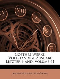 Goethes Werke: Vollstandige Ausgabe Letzter Hand, Volume 41 (German Edition)