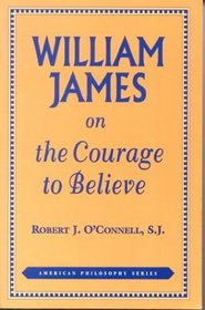 William James on the Courage to Believe (American Philosophy Series, 8)
