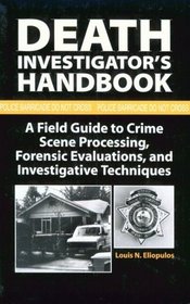 Death Investigator's Handbook : A Field Guide To Crime Scene Processing, Forensic Evaluations, And Investigative Techniques