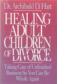 Healing Adult Children of Divorce: Taking Care of Unfinished Business So You Can Be Whole Again