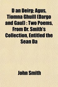 D an Deirg; Agus, Tiomna Ghuill (Dargo and Gaul): Two Poems, From Dr. Smith's Collection, Entitled the Sean Da