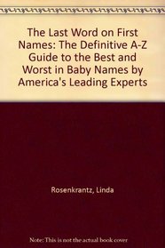 The Last Word on First Names: The Definitive A-Z Guide to the Best and Worst in Baby Names by America's Leading Experts