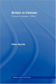 Britain in Vietnam: Prelude to Disaster, 194546 (Routledge Series: Military History and Policy)