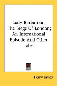 Lady Barbarina: The Siege Of London; An International Episode And Other Tales
