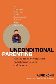 Unconditional Parenting : Moving from Rewards and Punishments to Love and Reason