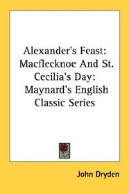 Alexander's Feast: Macflecknoe And St. Cecilia's Day: Maynard's English Classic Series