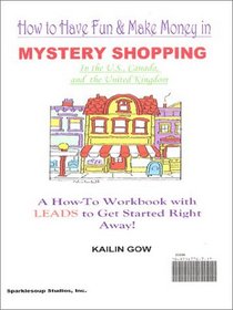 How to Have Fun and Make Money in Mystery Shopping: A How-To Workbook with Leads to Get Started Right Away!