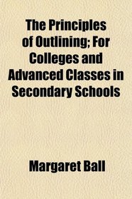 The Principles of Outlining; For Colleges and Advanced Classes in Secondary Schools