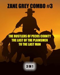 Zane Grey Combo #3: The Rustlers of Pecos County/The Last of the Plainsmen/To the Last Man (Zane Grey Omnibus) (Volume 3)