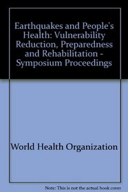 Earthquakes and People's Health: Vulnerability Reduction, Preparedness and Rehabilitation - Symposium Proceedings