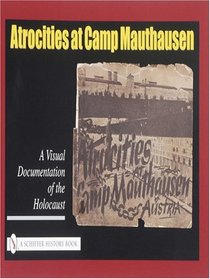 Atrocities at Camp Mauthausen: A Visual Documentation of the Holocaust (Schiffer History Book)