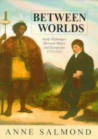Between Worlds: Early Exchanges between Maori and Europeans 1773-1815