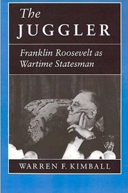 The Juggler: Franklin Roosevelt As Wartime Statesman
