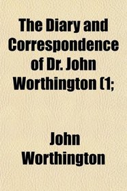 The Diary and Correspondence of Dr. John Worthington (1;