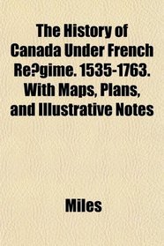 The History of Canada Under French Regime. 1535-1763. With Maps, Plans, and Illustrative Notes