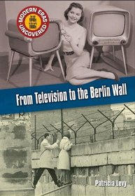 From Television To The Berlin Wall: The Mid 1940's to the Early 1960's (Modern Eras Uncovered)