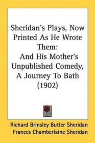 Sheridan's Plays, Now Printed As He Wrote Them: And His Mother's Unpublished Comedy, A Journey To Bath (1902)