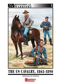 US CAVALRY, 1865-1890, THE: Patrolling the Frontier (Historical Warriors)