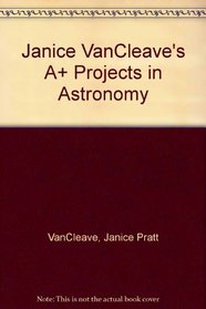Janice Vancleave's A+ Projects In Astronomy: Winning Experiments For Science Fai