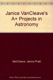 Janice Vancleave's A+ Projects In Astronomy: Winning Experiments For Science Fai