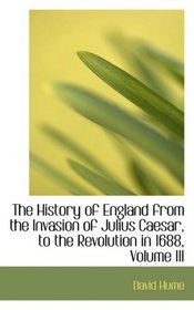 The History of England from the Invasion of Julius Caesar, to the Revolution in 1688, Volume III