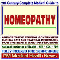 21st Century Complete Medical Guide to Homeopathy, Authoritative Government Documents, Clinical References, and Practical Information for Patients and Physicians