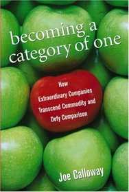 Becoming a Category of One : How Extraordinary Companies Transcend Commodity and Defy Comparison