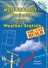 Meteorology Projects With a Weather Station You Can Build (Build-a-Lab! Science Experiments)