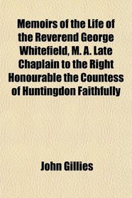 Memoirs of the Life of the Reverend George Whitefield, M. A. Late Chaplain to the Right Honourable the Countess of Huntingdon Faithfully