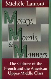 Money, Morals, and Manners : The Culture of the French and the American Upper-Middle Class (Morality and Society Series)