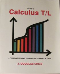 A Guide to Calculus T/L: A Program for Doing, Teaching, and Learning Calculus