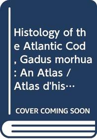 Histology of the Atlantic Cod, Gadus morhua: An atlas = Atlas d'histologie de la morue franche, Gadus morhua (Canadian special publication of fisheries and aquatic sciences)