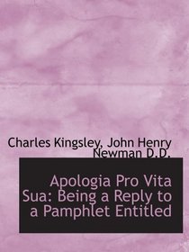 Apologia Pro Vita Sua: Being a Reply to a Pamphlet Entitled