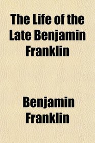 The Life of the Late Benjamin Franklin