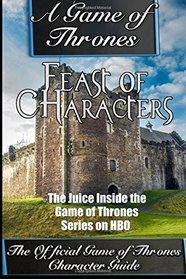 A Game of Thrones: Feast of Characters - The Juice Inside the Game of Thrones Series on HBO (The Game of Thrones Character Guide) (Volume 1)