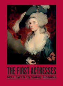 The First Actresses: From Nell Gwyn to Sarah Siddons