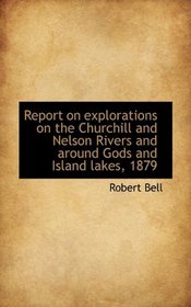 Report on explorations on the Churchill and Nelson Rivers and around Gods and Island lakes, 1879