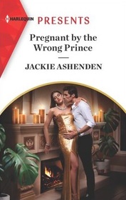 Pregnant by the Wrong Prince (Pregnant Princesses, Bk 2) (Harlequin Presents, No 3970)