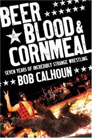 Beer, Blood & Cornmeal: Seven Years of Strange Wrestling
