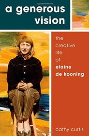 A Generous Vision: The Creative Life of Elaine de Kooning (Cultural Biographies)