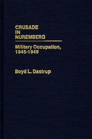 Crusade in Nuremberg: Military Occupation, 1945-1949 (Contributions in Military Studies)