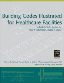 Building Codes Illustrated for Healthcare Facilities: A Guide to Understanding the 2006 International Building Code