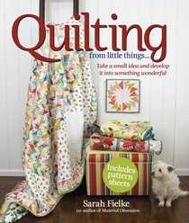 Quilting from Little Things: Take a small idea and develop it into something wonderful