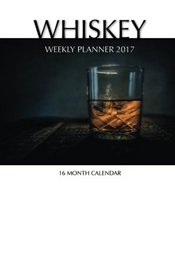 Whiskey Weekly Planner 2017: 16 Month Calendar