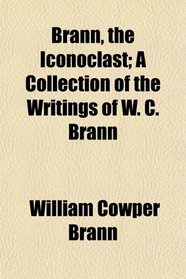 Brann, the Iconoclast; A Collection of the Writings of W. C. Brann