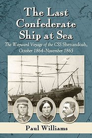 The Last Confederate Ship at Sea: The Wayward Voyage of the CSS Shenandoah, October 1864-November 1865